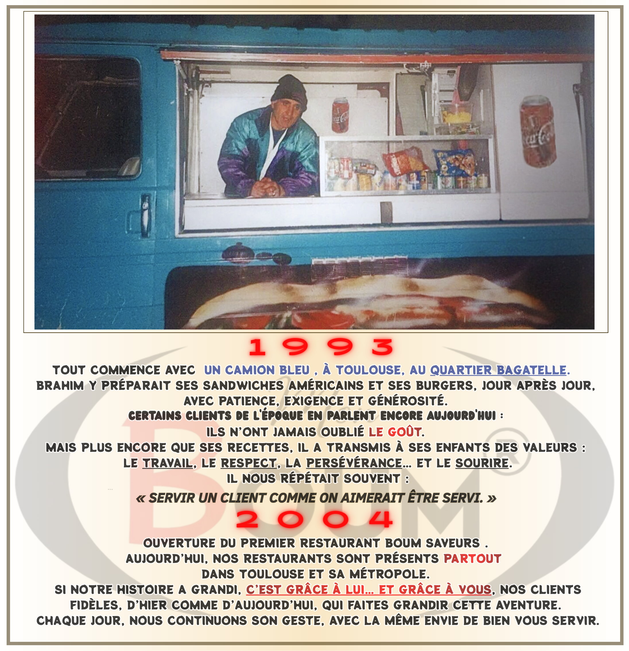 1993 Tout commence avec un camion bleu, à Toulouse, au quartier Bagatelle. Brahim y préparait ses sandwiches américains et ses burgers, jour après jour, avec patience, exigence et générosité. Cert